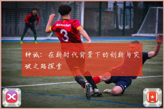 钟诚：在新时代背景下的创新与突破之路探索