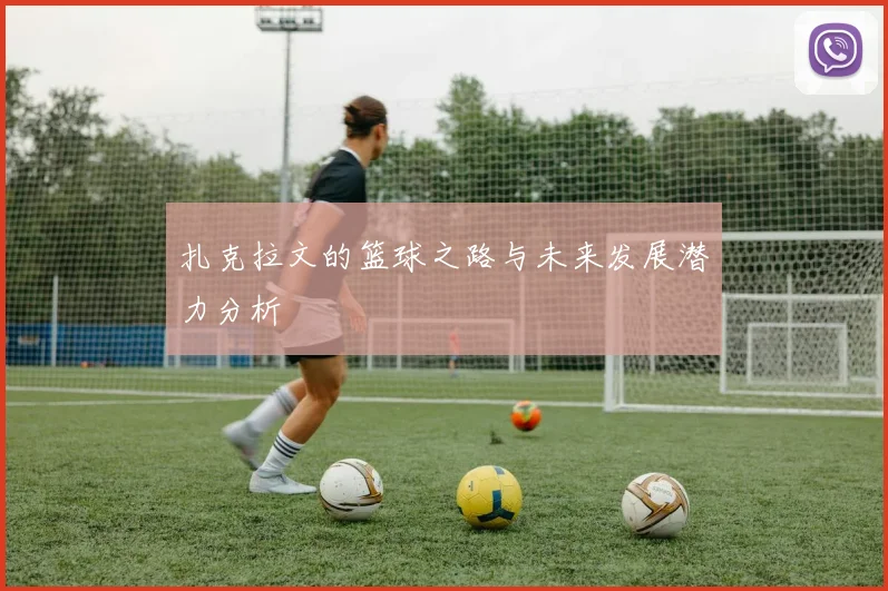 扎克拉文的篮球之路与未来发展潜力分析