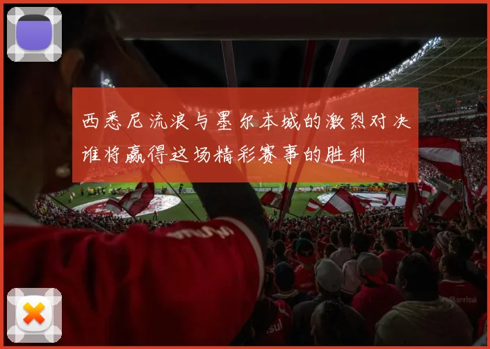 西悉尼流浪与墨尔本城的激烈对决谁将赢得这场精彩赛事的胜利