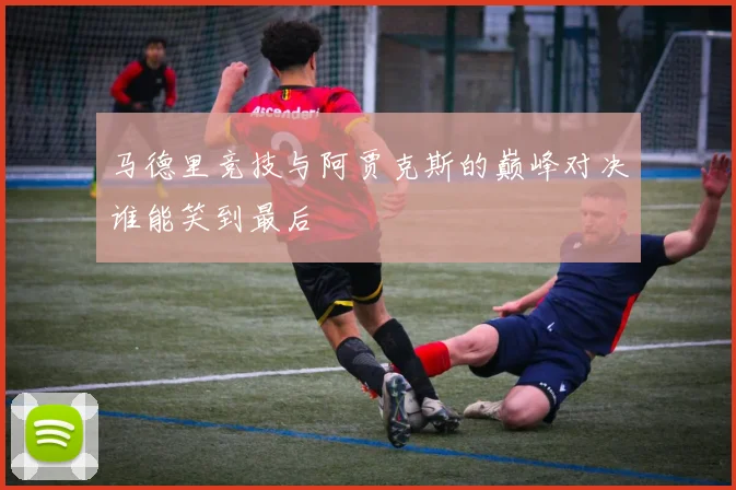 马德里竞技与阿贾克斯的巅峰对决谁能笑到最后