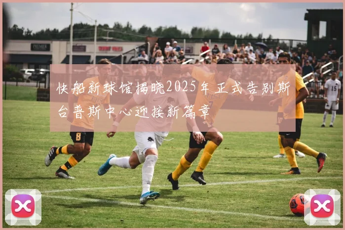 快船新球馆揭晓2025年正式告别斯台普斯中心迎接新篇章