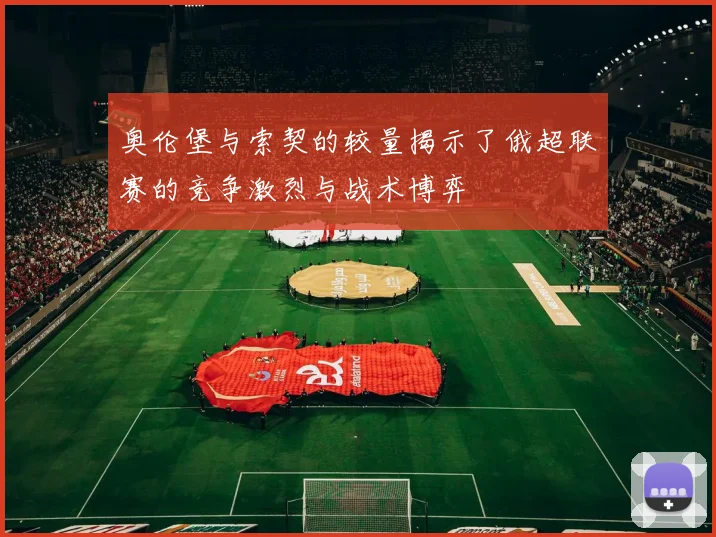 奥伦堡与索契的较量揭示了俄超联赛的竞争激烈与战术博弈